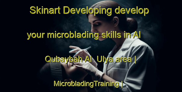 Skinart Developing develop your microblading skills in Al Qubaybah Al  Ulya area | MicrobladingTraining | MicrobladingClasses | SkinartTraining-Yemen